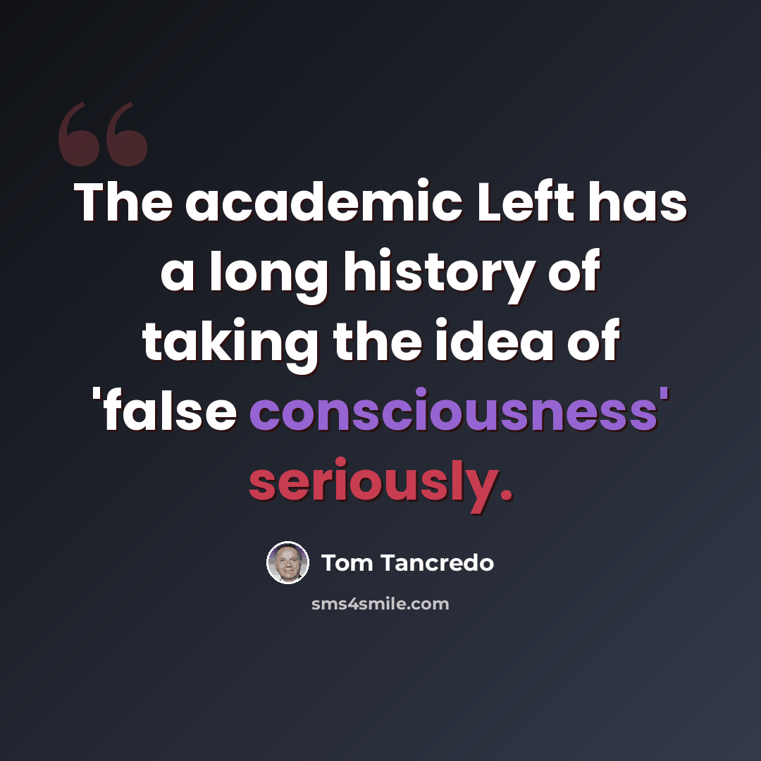 “The academic Left has a long history of taking the idea of 'false consciousness' seriously.” quote by Tom Tancredo