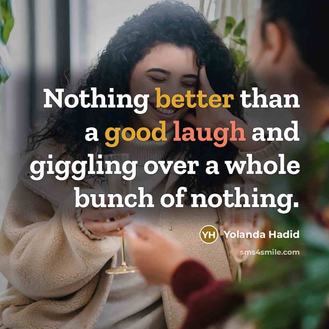 “Nothing better than a good laugh and giggling over a whole bunch of nothing.” quote by Yolanda Hadid