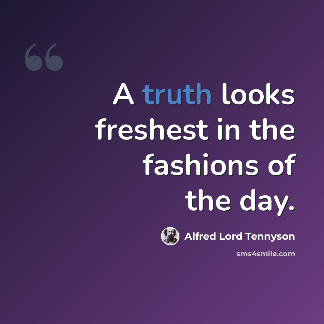 “A truth looks freshest in the fashions of the day.” quote by Alfred Lord Tennyson