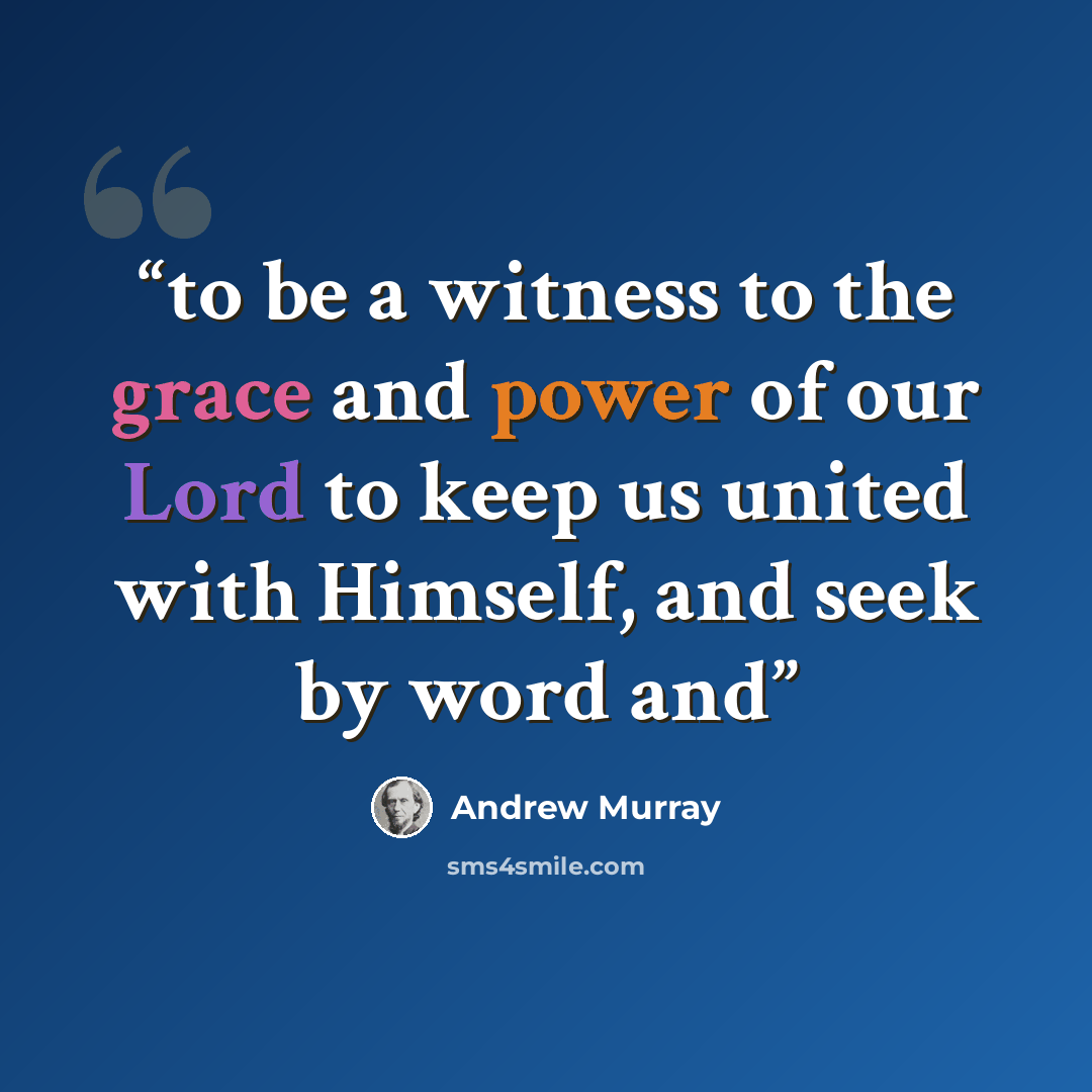 “to be a witness to the grace and power of our Lord to keep us united with Himself, and seek by word and” quote by Andrew Murray