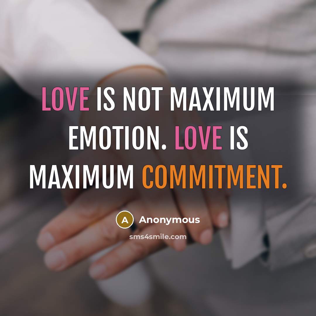 “Love is not maximum emotion. Love is maximum commitment.” quote by Anonymous