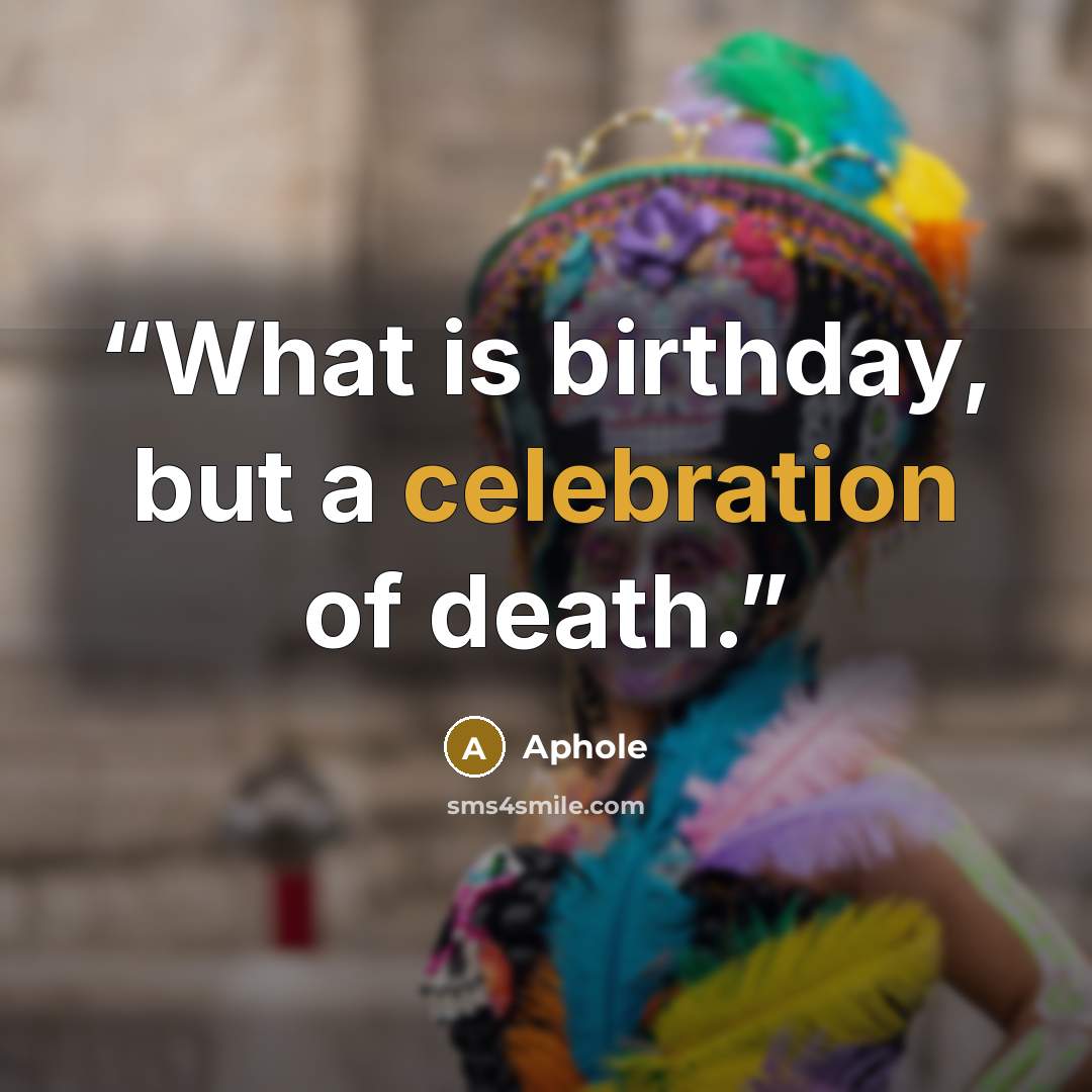 “What is birthday, but a celebration of death.” quote by Aphole