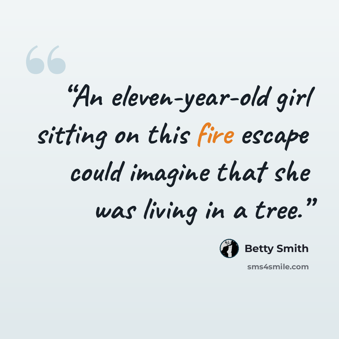 “An eleven-year-old girl sitting on this fire escape could imagine that she was living in a tree.” quote by Betty Smith