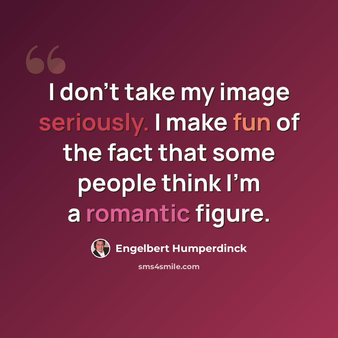 “I don't take my image seriously. I make fun of the fact that some people think I'm a romantic figure.” quote by Engelbert Humperdinck