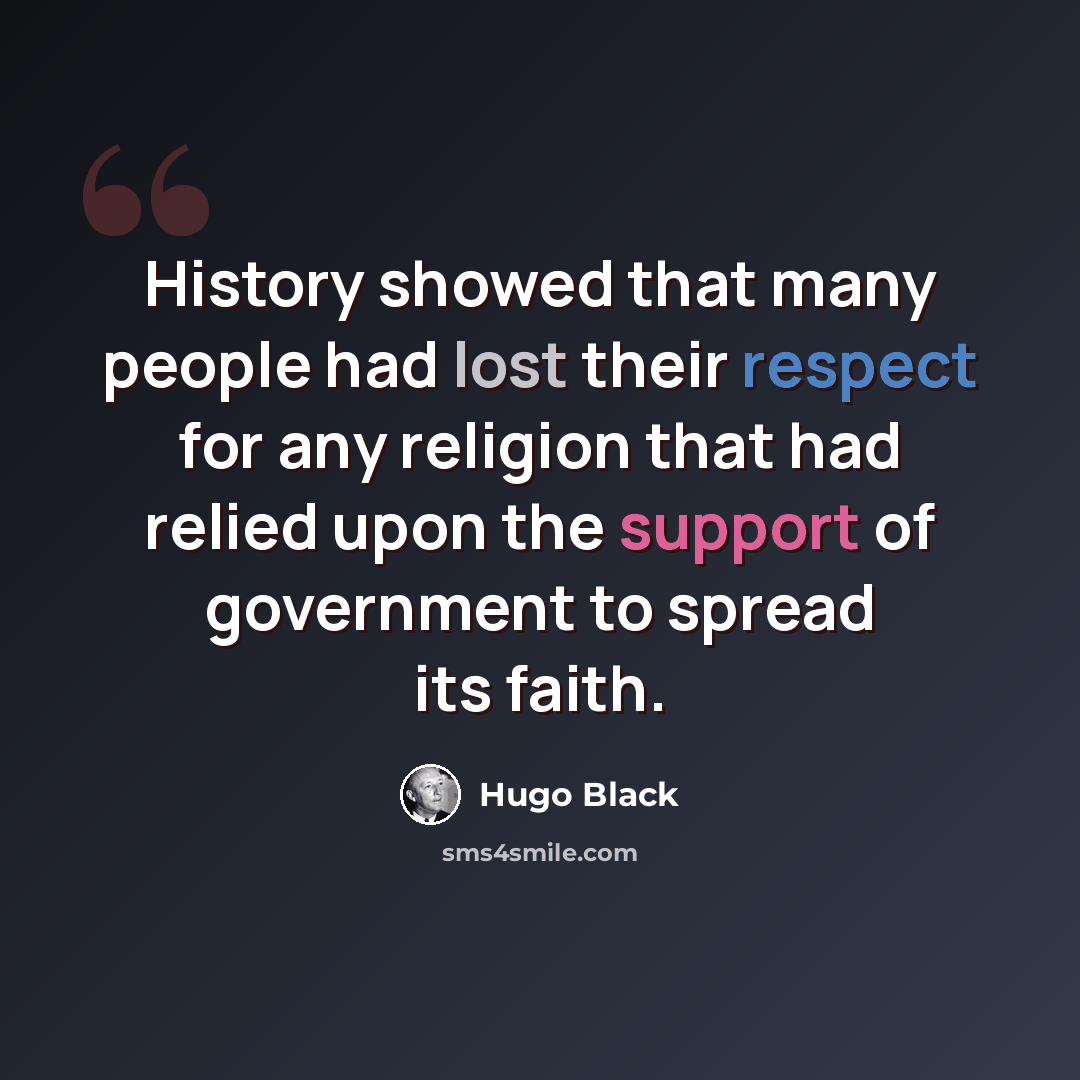 “History showed that many people had lost their respect for any religion that had relied upon the support of government to spread its faith.” quote by Hugo Black