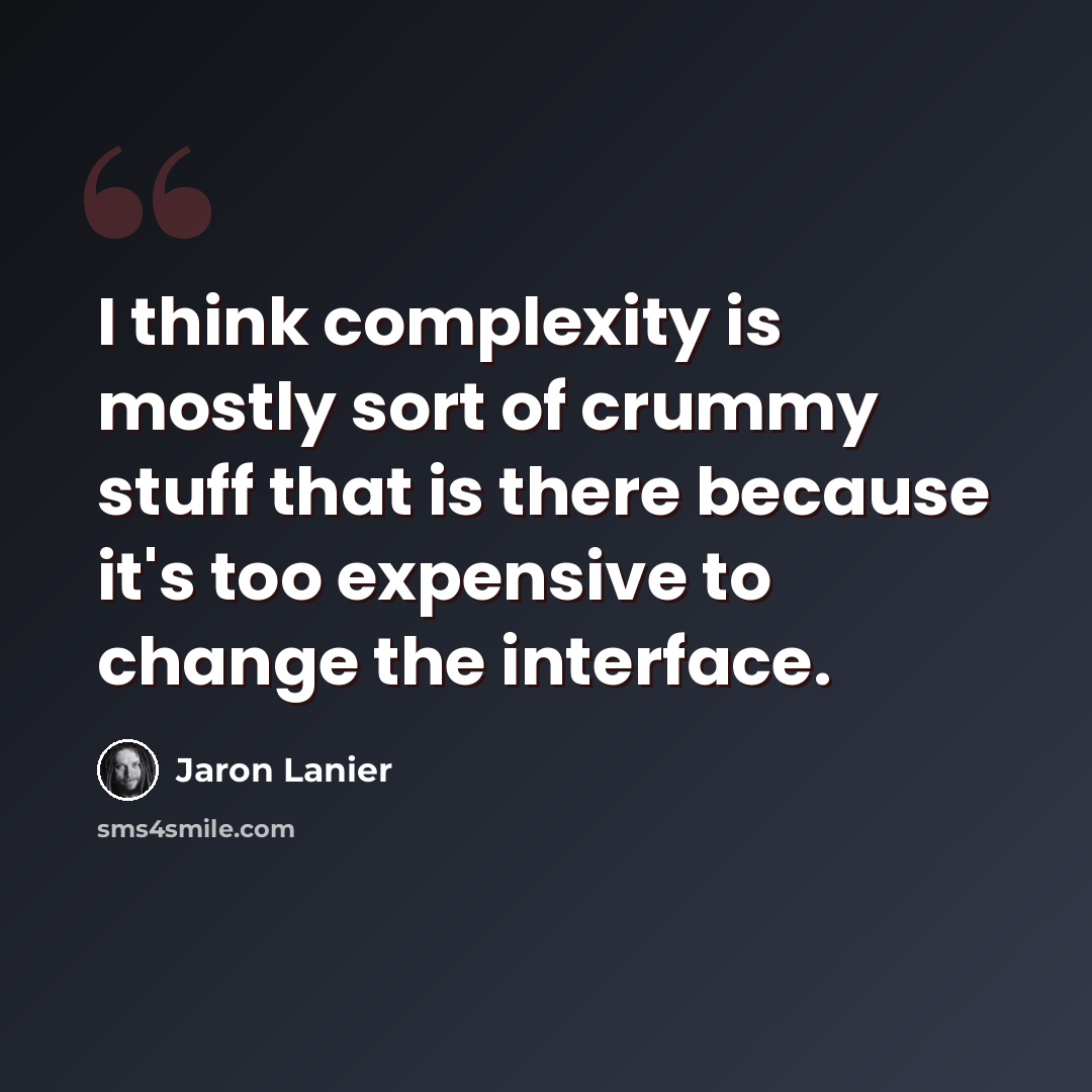 “I think complexity is mostly sort of crummy stuff that is there because it's too expensive to change the interface.” quote by Jaron Lanier