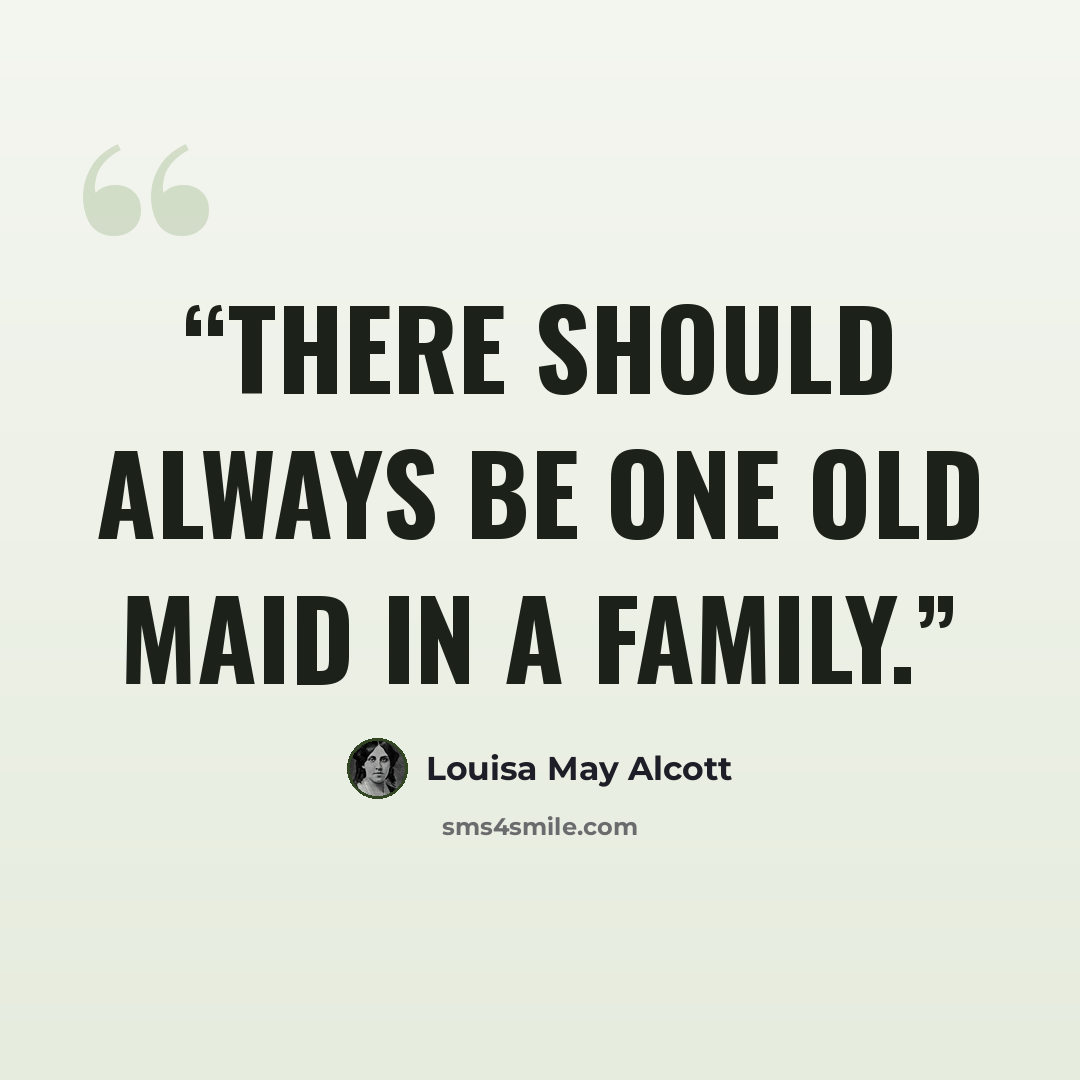 “There should always be one old maid in a family.” quote by Louisa May Alcott