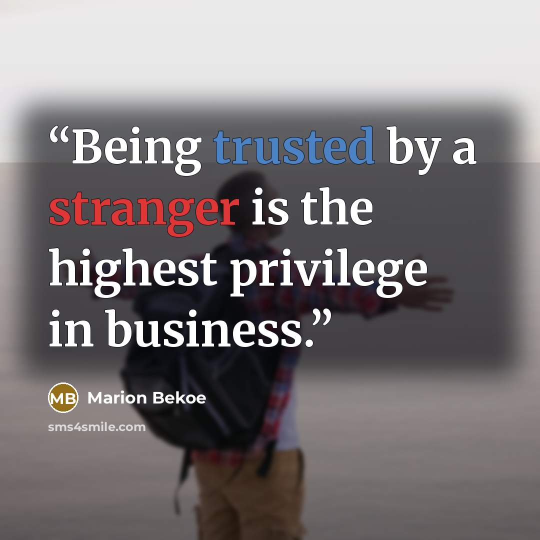 “Being trusted by a stranger is the highest privilege in business.” quote by Marion Bekoe