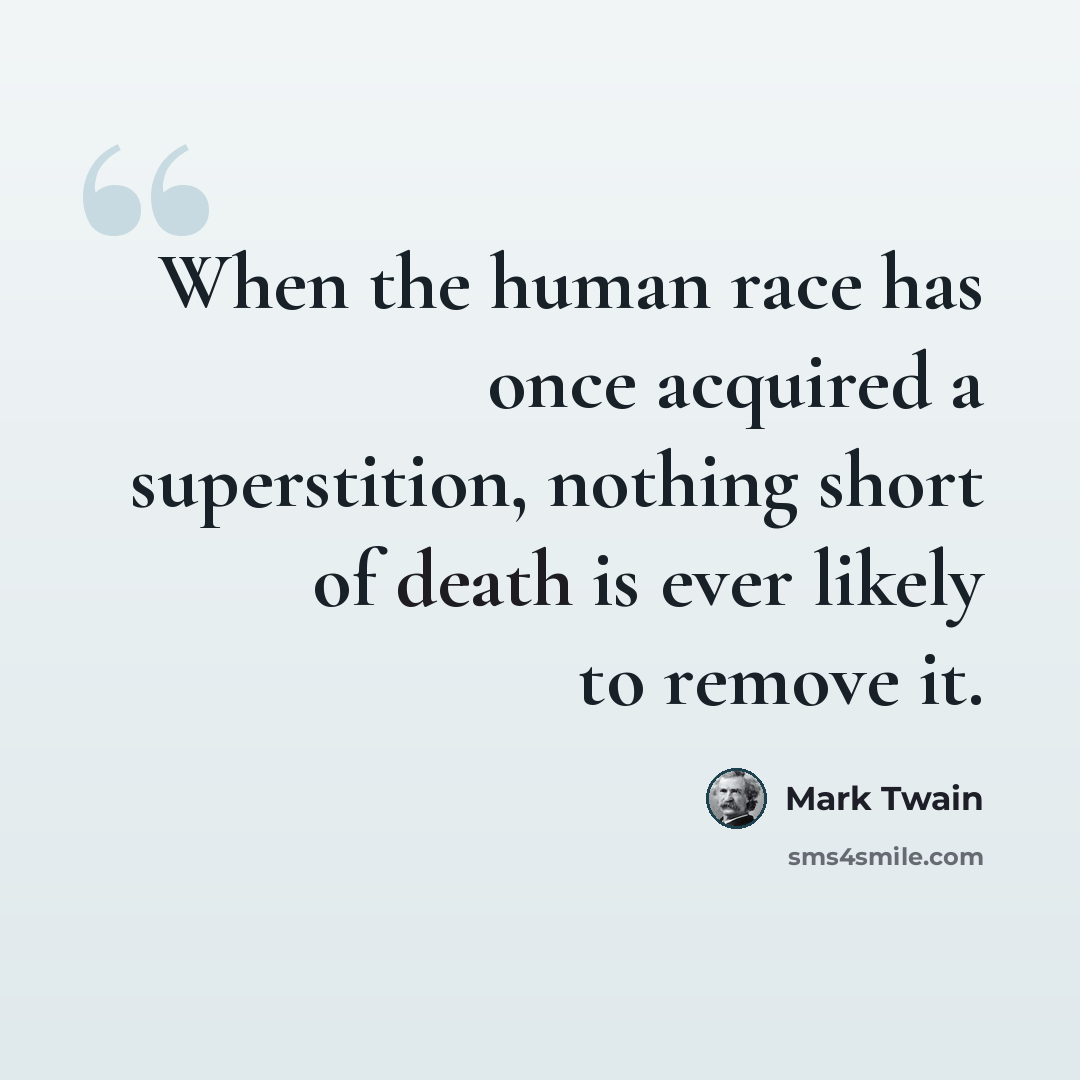 “When the human race has once acquired a superstition, nothing short of death is ever likely to remove it.” quote by Mark Twain