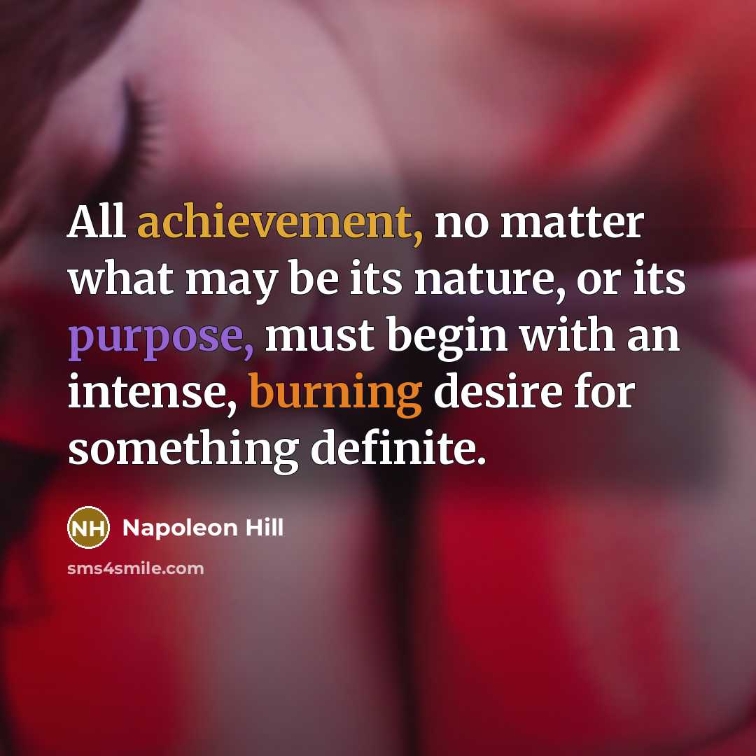 “All achievement, no matter what may be its nature, or its purpose, must begin with an intense, burning desire for something definite.” quote by Napoleon Hill
