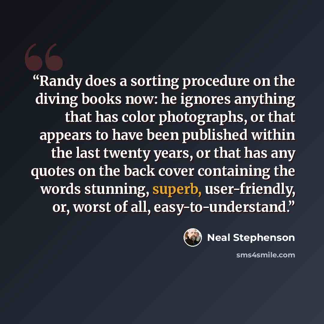 “Randy does a sorting procedure on the diving books now: he ignores anything that has color photographs, or that appears to have been published within the last twenty years, or that has any quotes on the back cover containing the words stunning, superb, user-friendly, or, worst of all…” quote by Neal Stephenson