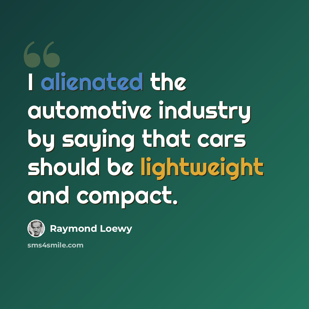 “I alienated the automotive industry by saying that cars should be lightweight and compact.” quote by Raymond Loewy