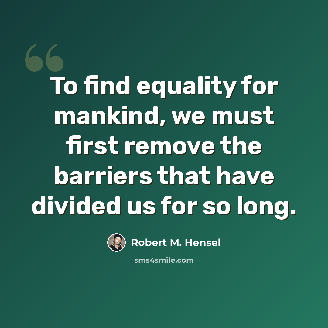 “To find equality for mankind, we must first remove the barriers that have divided us for so long.” quote by Robert M. Hensel