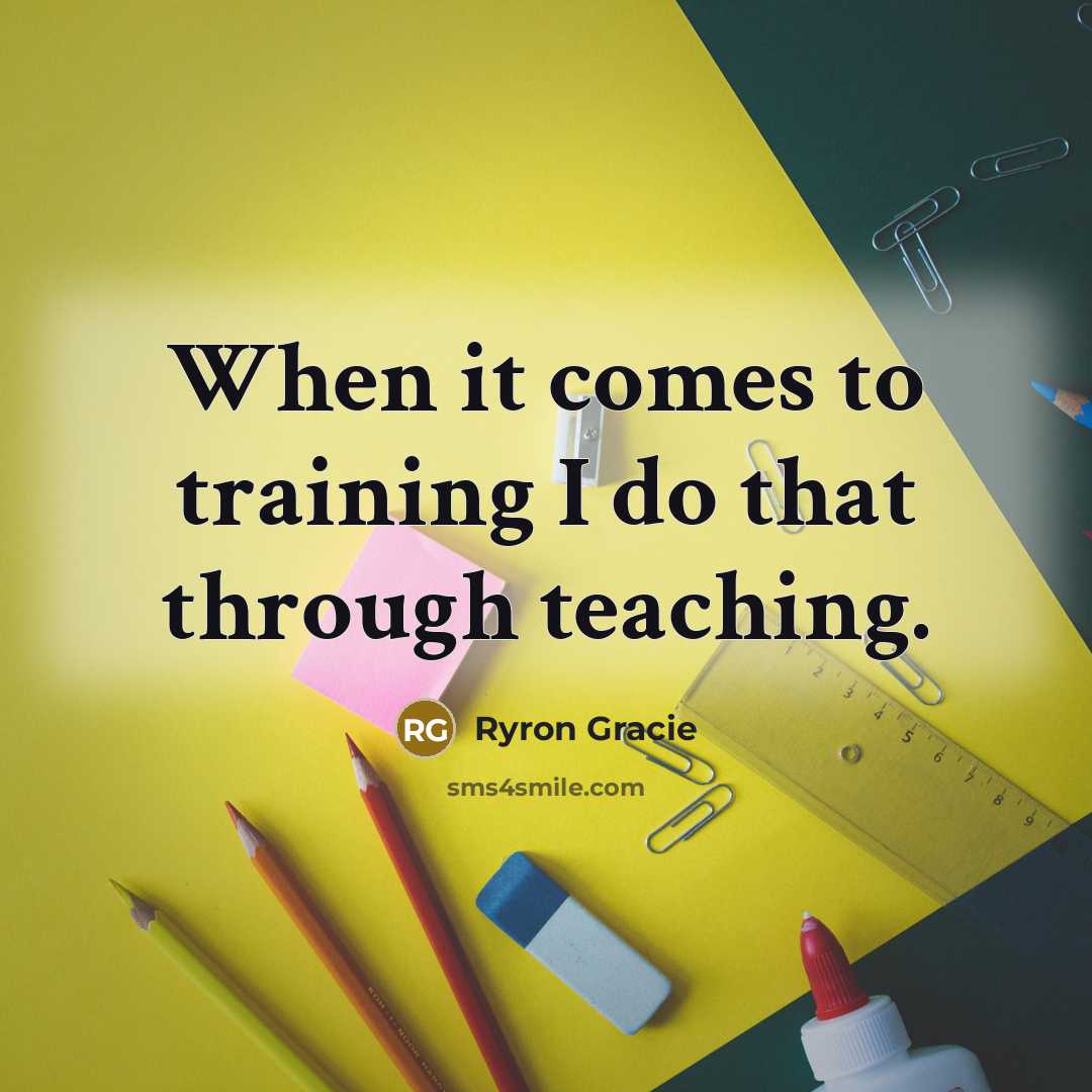 “When it comes to training I do that through teaching.” quote by Ryron Gracie