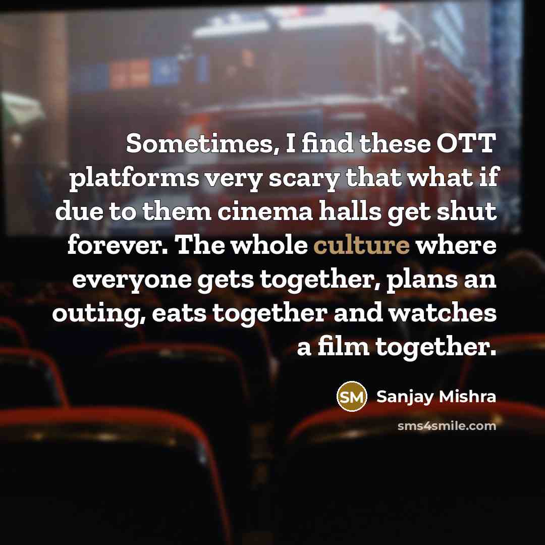 “Sometimes, I find these OTT platforms very scary that what if due to them cinema halls get shut forever. The whole culture where everyone gets together, plans an outing, eats together and watches a film together.” quote by Sanjay Mishra