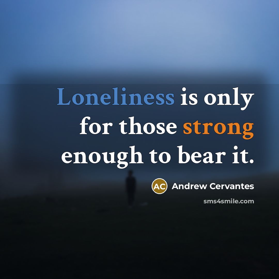 “Loneliness is only for those strong enough to bear it.” quote by Andrew Cervantes