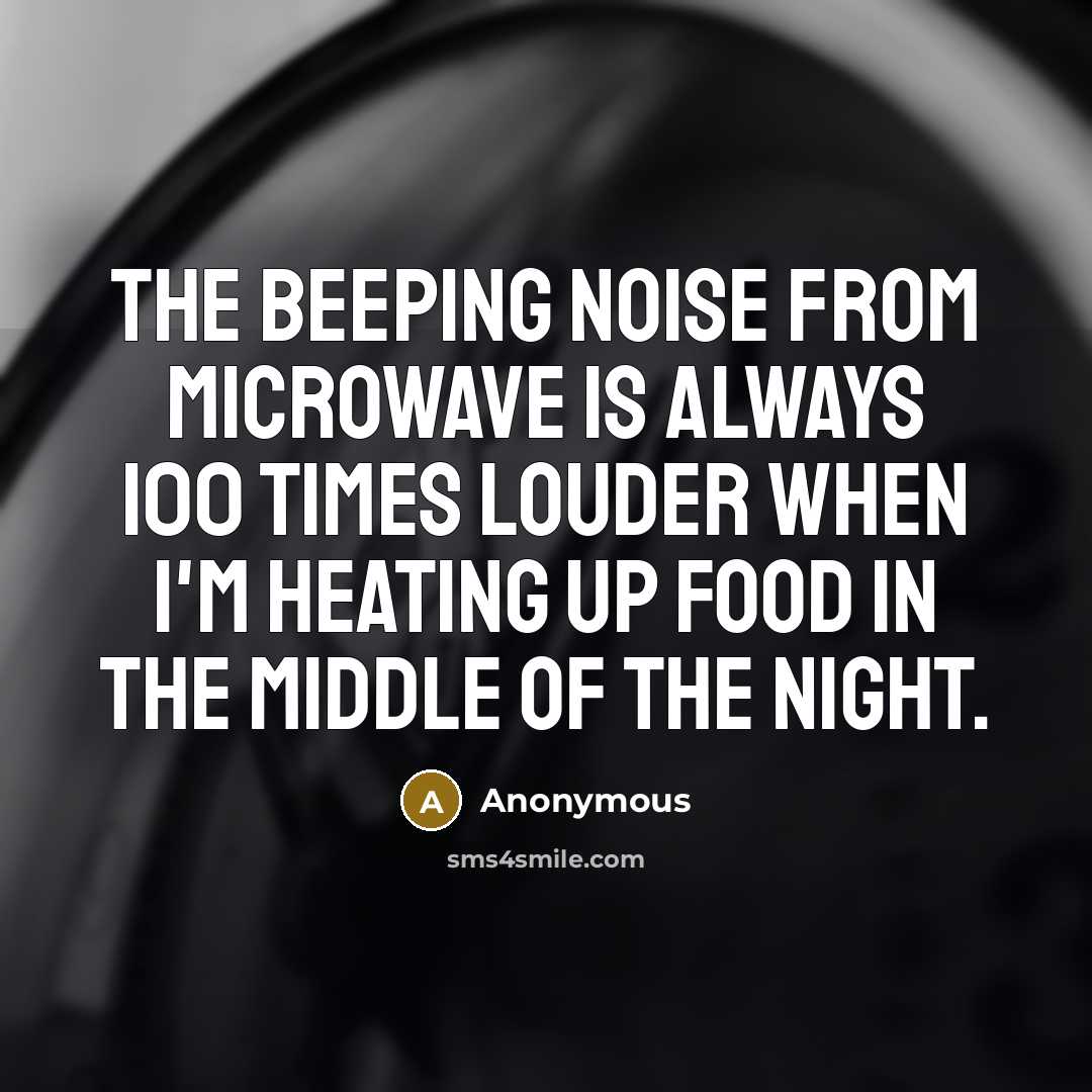 “The beeping noise from microwave is always 100 times louder when I'm heating up food in the middle of the night.” quote by Anonymous