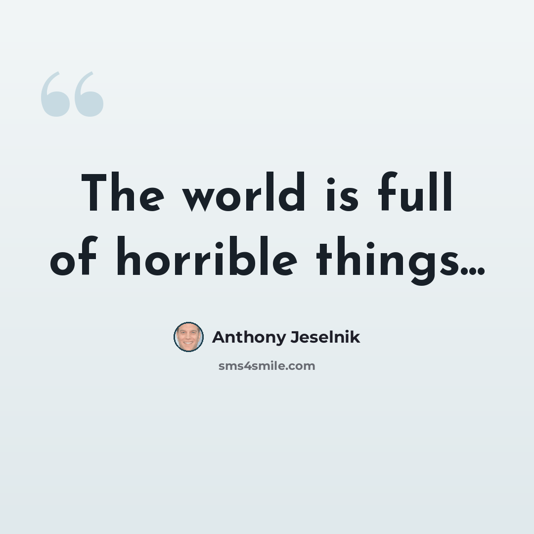 “The world is full of horrible things...” quote by Anthony Jeselnik