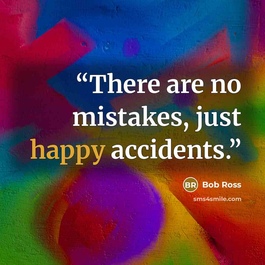 “There are no mistakes, just happy accidents.” quote by Bob Ross