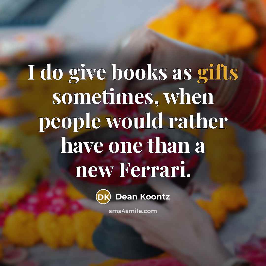 “I do give books as gifts sometimes, when people would rather have one than a new Ferrari.” quote by Dean Koontz