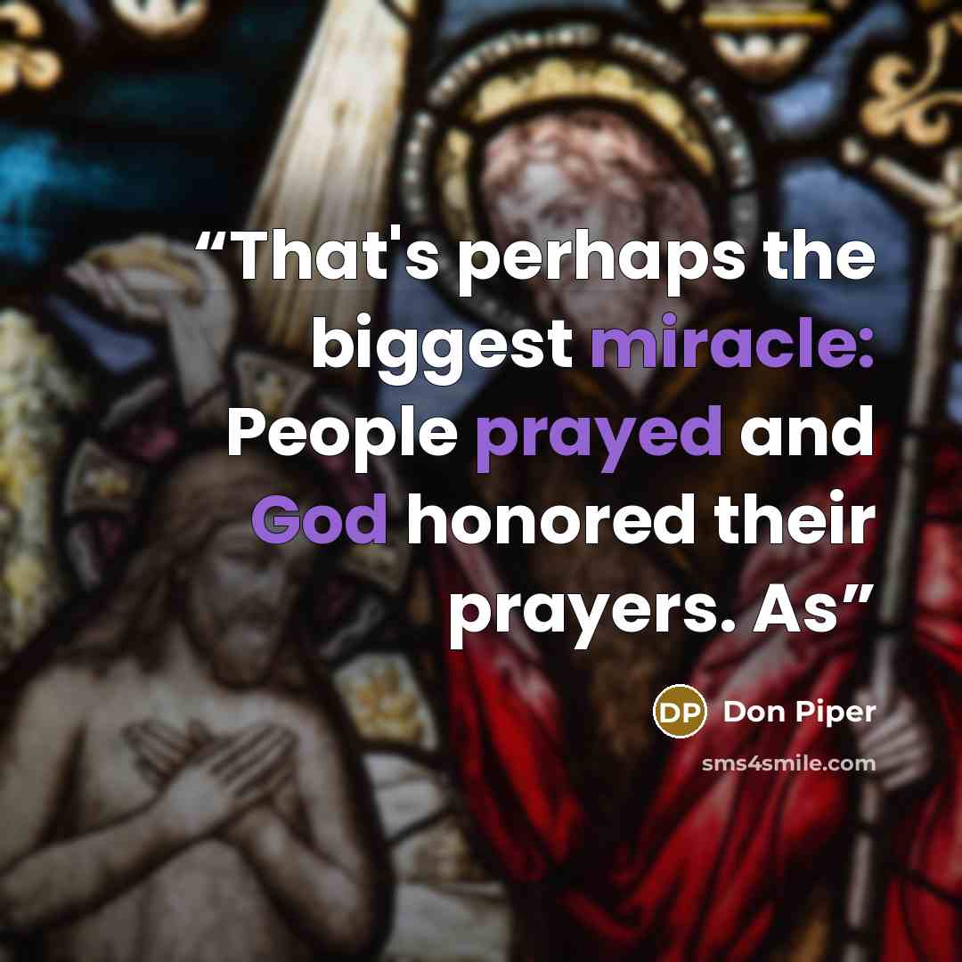 “That's perhaps the biggest miracle: People prayed and God honored their prayers. As” quote by Don Piper