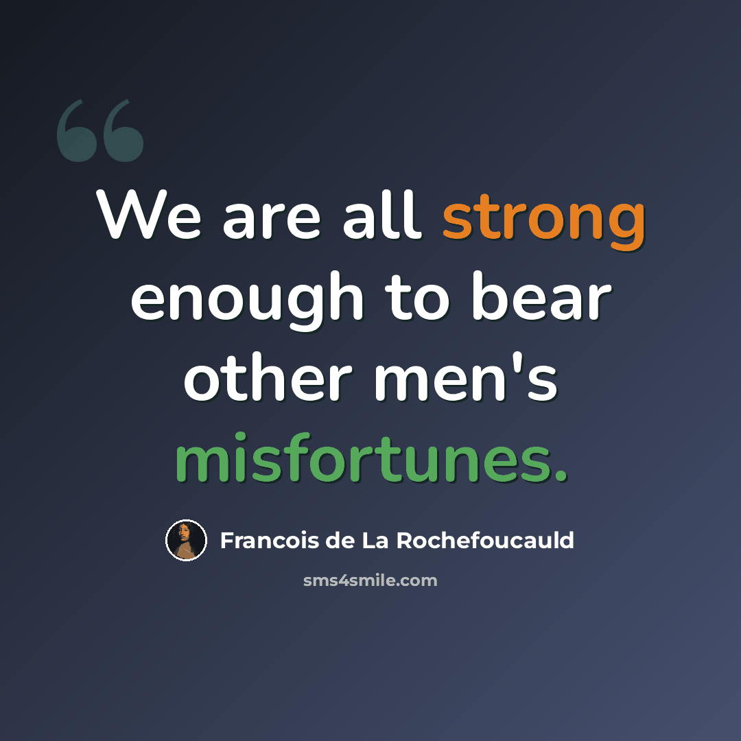 “We are all strong enough to bear other men's misfortunes.” quote by Francois de La Rochefoucauld
