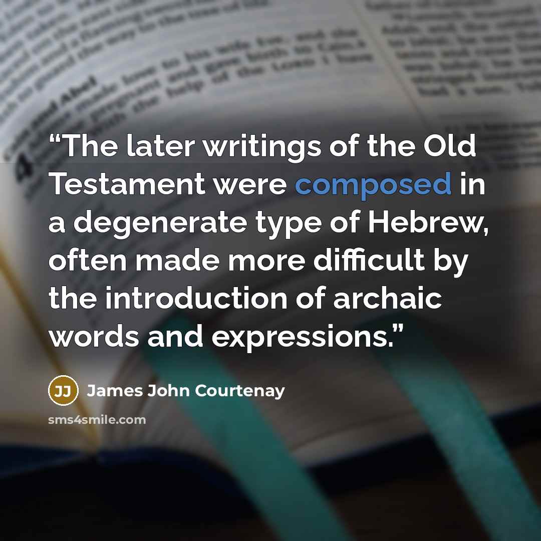 “The later writings of the Old Testament were composed in a degenerate type of Hebrew, often made more difficult by the introduction of archaic words and expressions.” quote by James John Courtenay