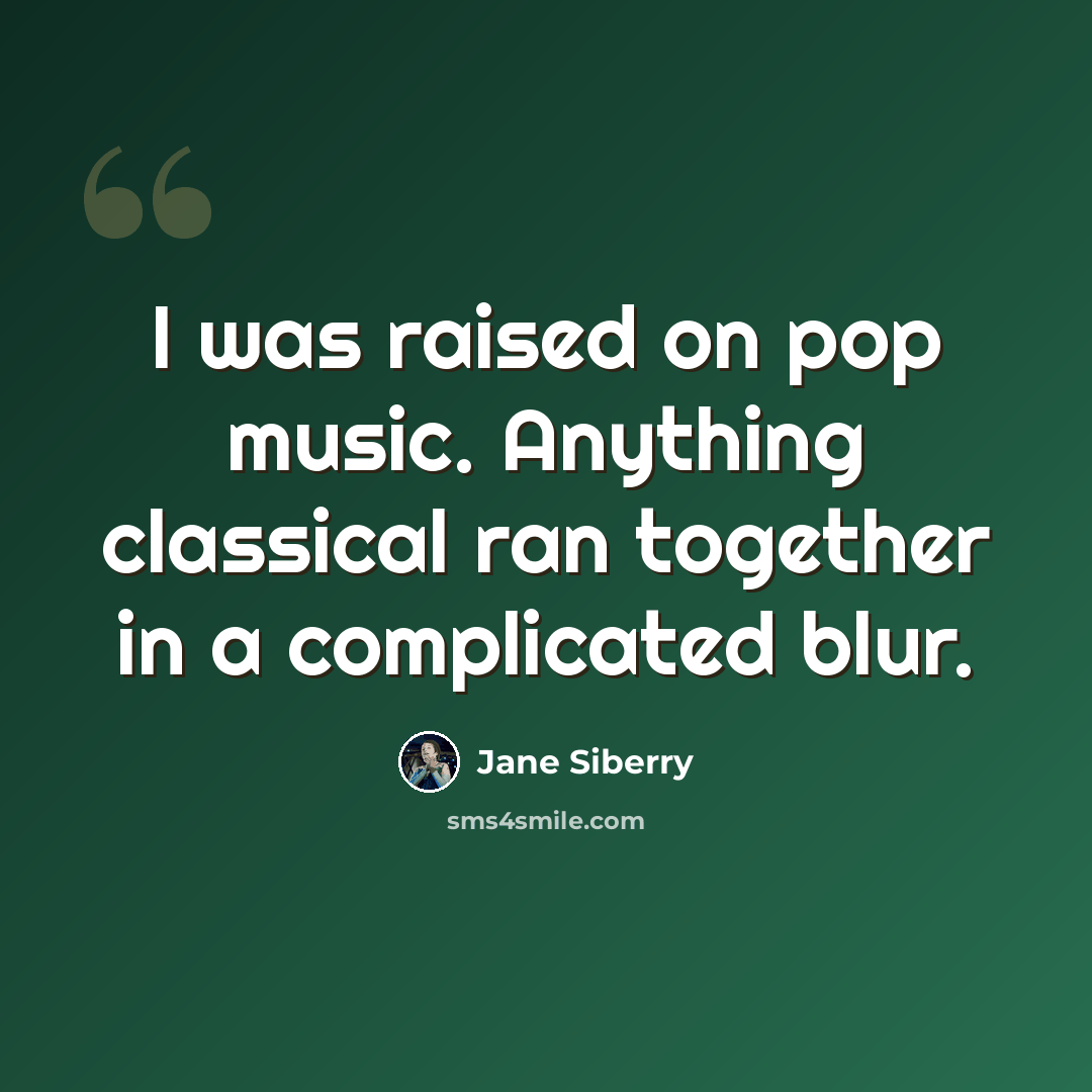 “I was raised on pop music. Anything classical ran together in a complicated blur.” quote by Jane Siberry