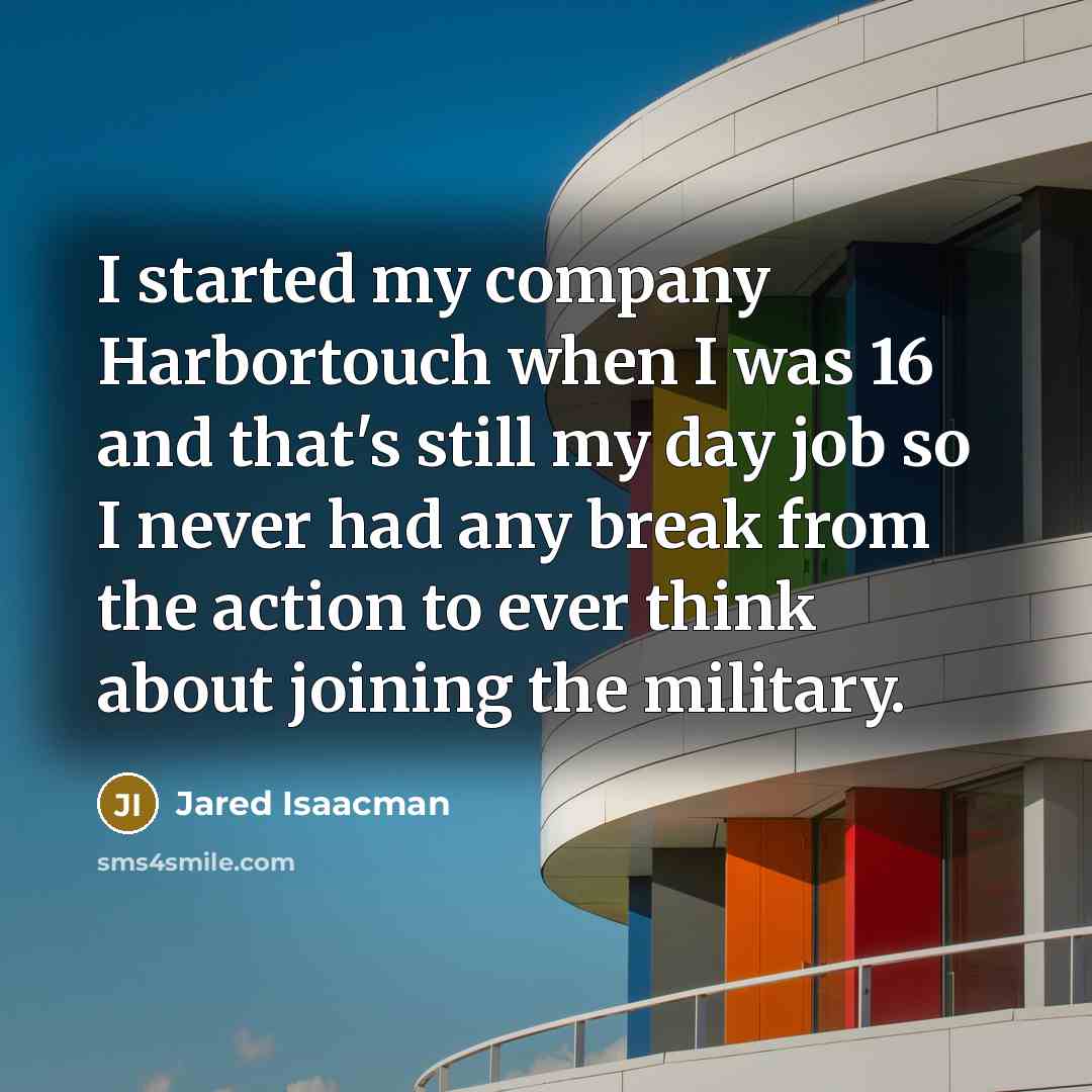 “I started my company Harbortouch when I was 16 and that's still my day job so I never had any break from the action to ever think about joining the military.” quote by Jared Isaacman