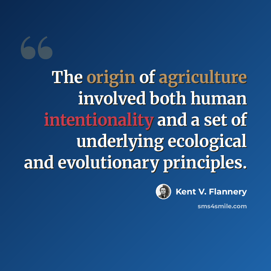 “The origin of agriculture involved both human intentionality and a set of underlying ecological and evolutionary principles.” quote by Kent V. Flannery