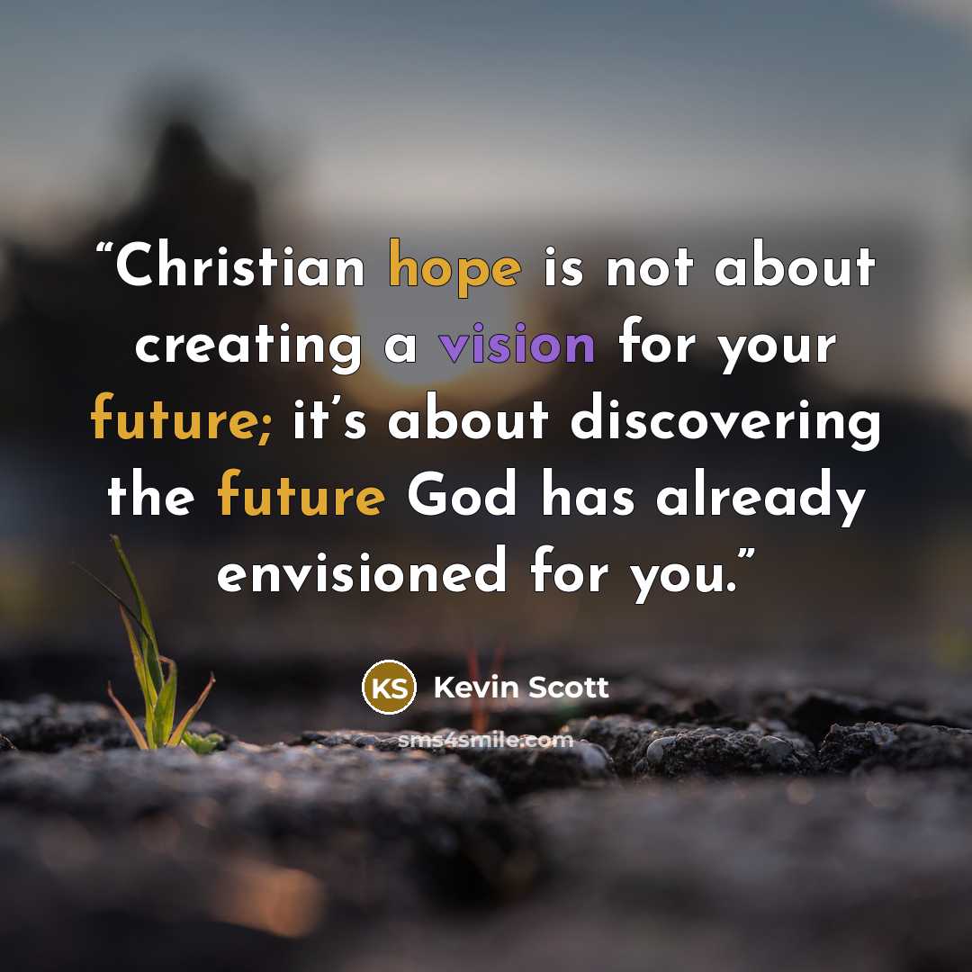 “Christian hope is not about creating a vision for your future; it’s about discovering the future God has already envisioned for you.” quote by Kevin Scott