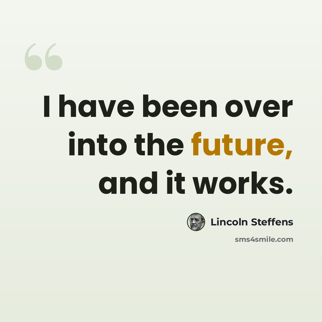 “I have been over into the future, and it works.” quote by Lincoln Steffens