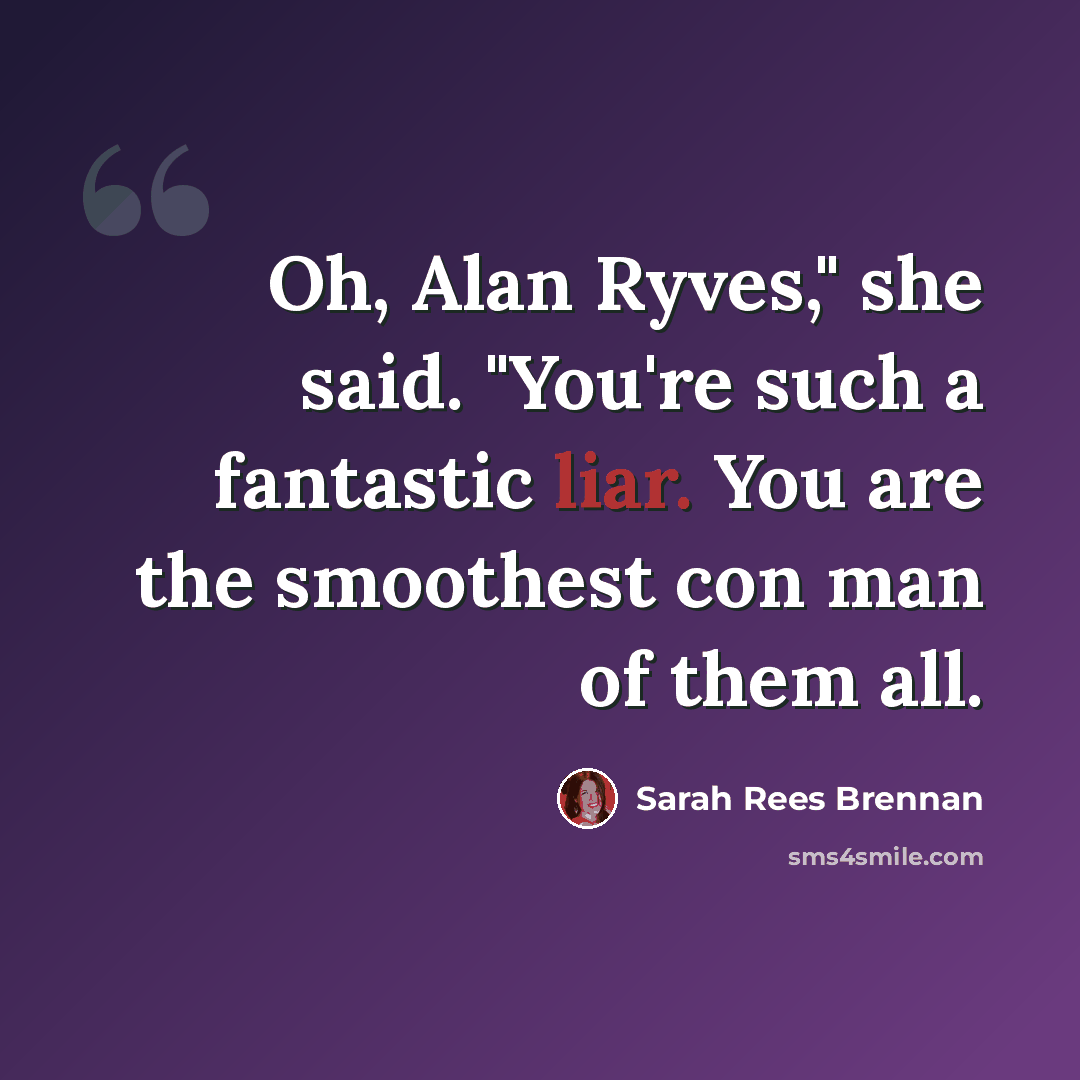 “Oh, Alan Ryves," she said. "You're such a fantastic liar. You are the smoothest con man of them all.” quote by Sarah Rees Brennan