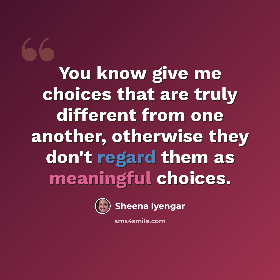 “You know give me choices that are truly different from one another, otherwise they don't regard them as meaningful choices.” quote by Sheena Iyengar