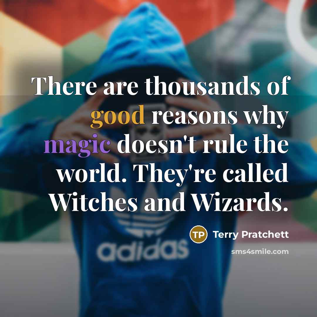 “There are thousands of good reasons why magic doesn't rule the world. They're called Witches and Wizards.” quote by Terry Pratchett