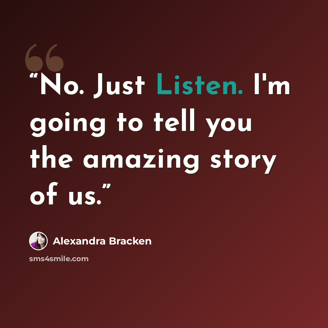 “No. Just Listen. I'm going to tell you the amazing story of us.” quote by Alexandra Bracken