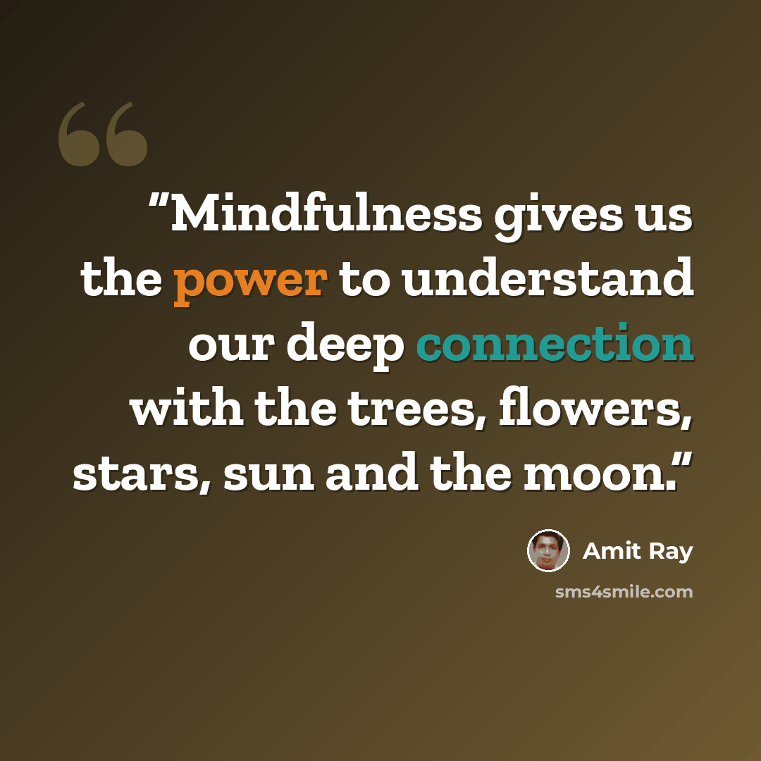 “Mindfulness gives us the power to understand our deep connection with the trees, flowers, stars, sun and the moon.” quote by Amit Ray