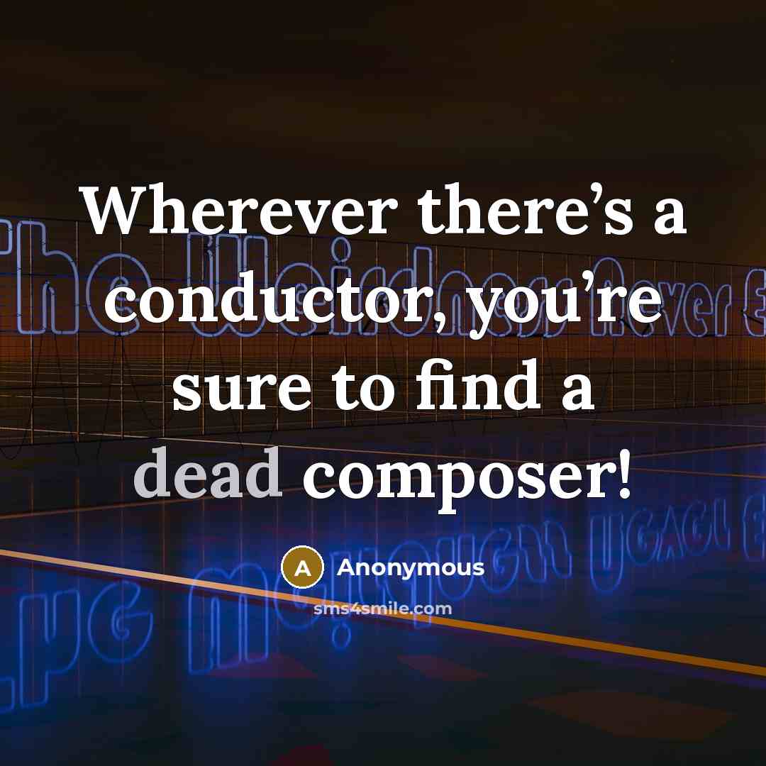 “Wherever there’s a conductor, you’re sure to find a dead composer!” quote by Anonymous
