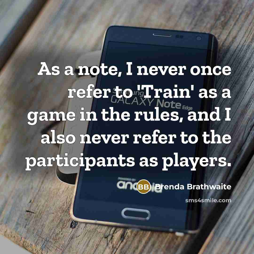 “As a note, I never once refer to 'Train' as a game in the rules, and I also never refer to the participants as players.” quote by Brenda Brathwaite