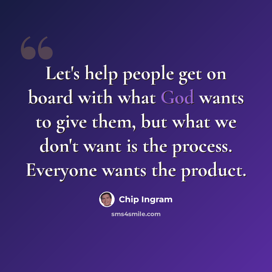 “Let's help people get on board with what God wants to give them, but what we don't want is the process. Everyone wants the product.” quote by Chip Ingram