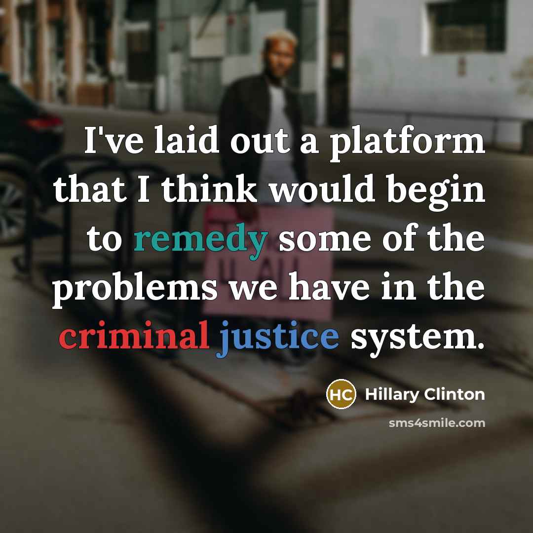 “I've laid out a platform that I think would begin to remedy some of the problems we have in the criminal justice system.” quote by Hillary Clinton