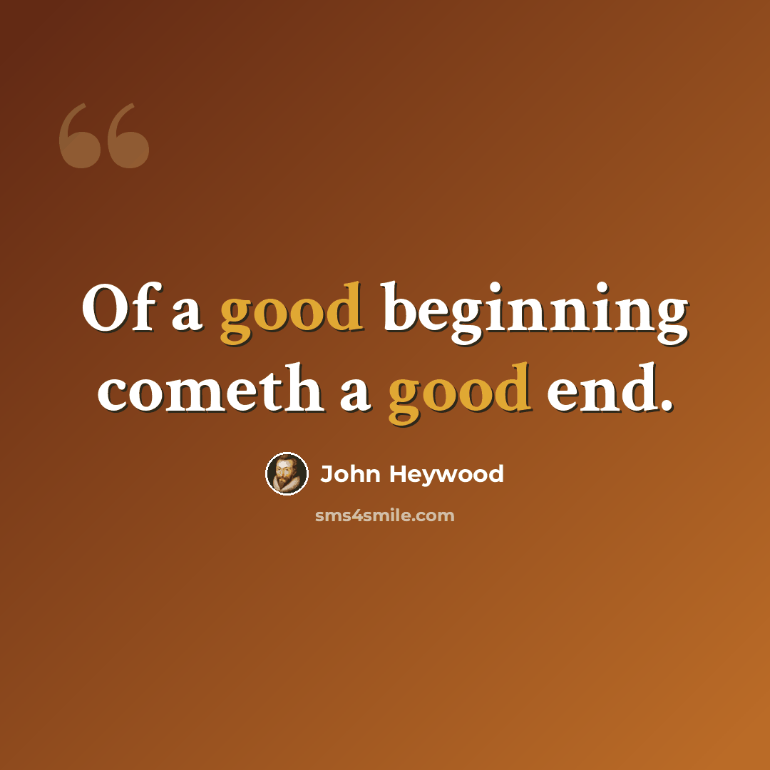 “Of a good beginning cometh a good end.” quote by John Heywood