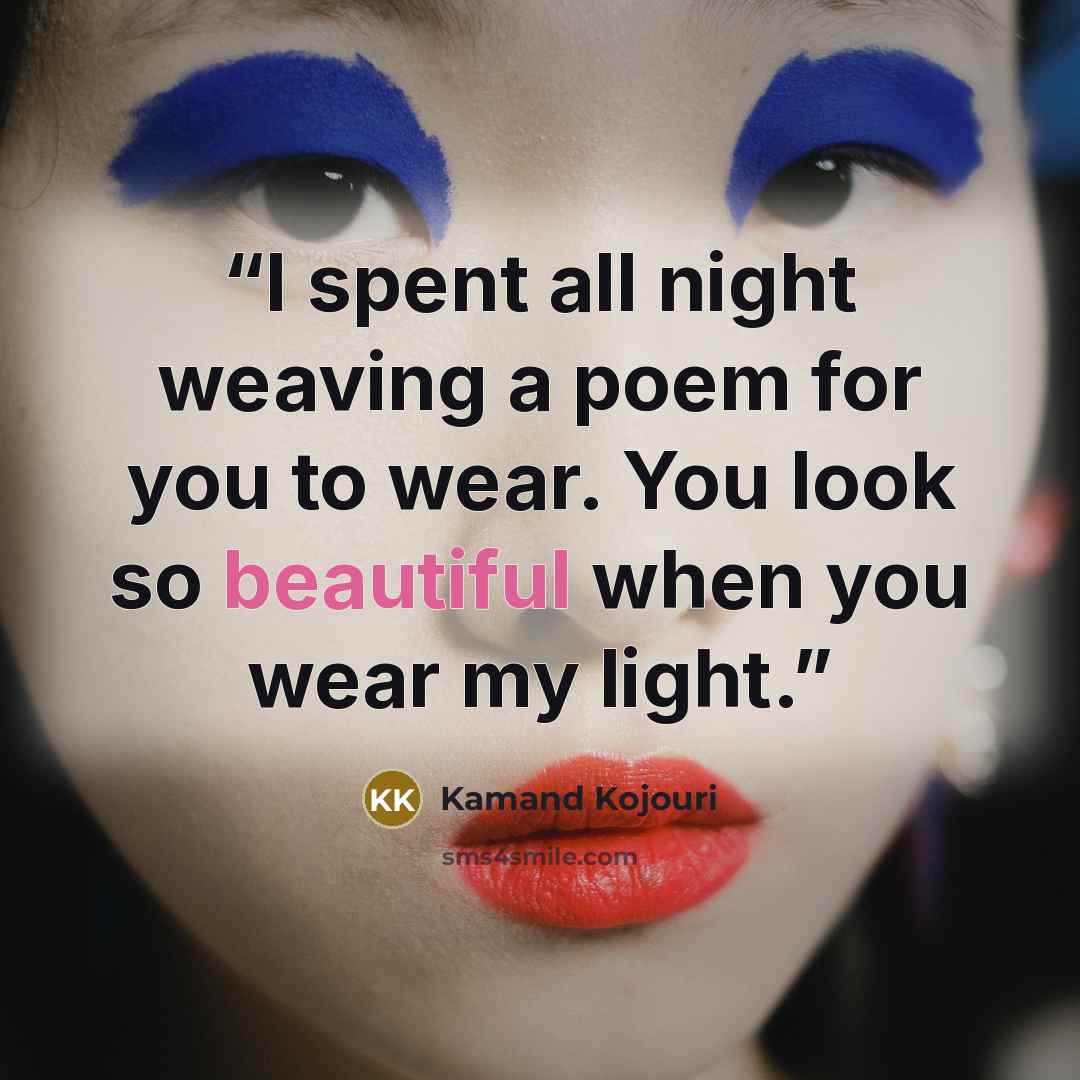 “I spent all night weaving a poem for you to wear. You look so beautiful when you wear my light.” quote by Kamand Kojouri