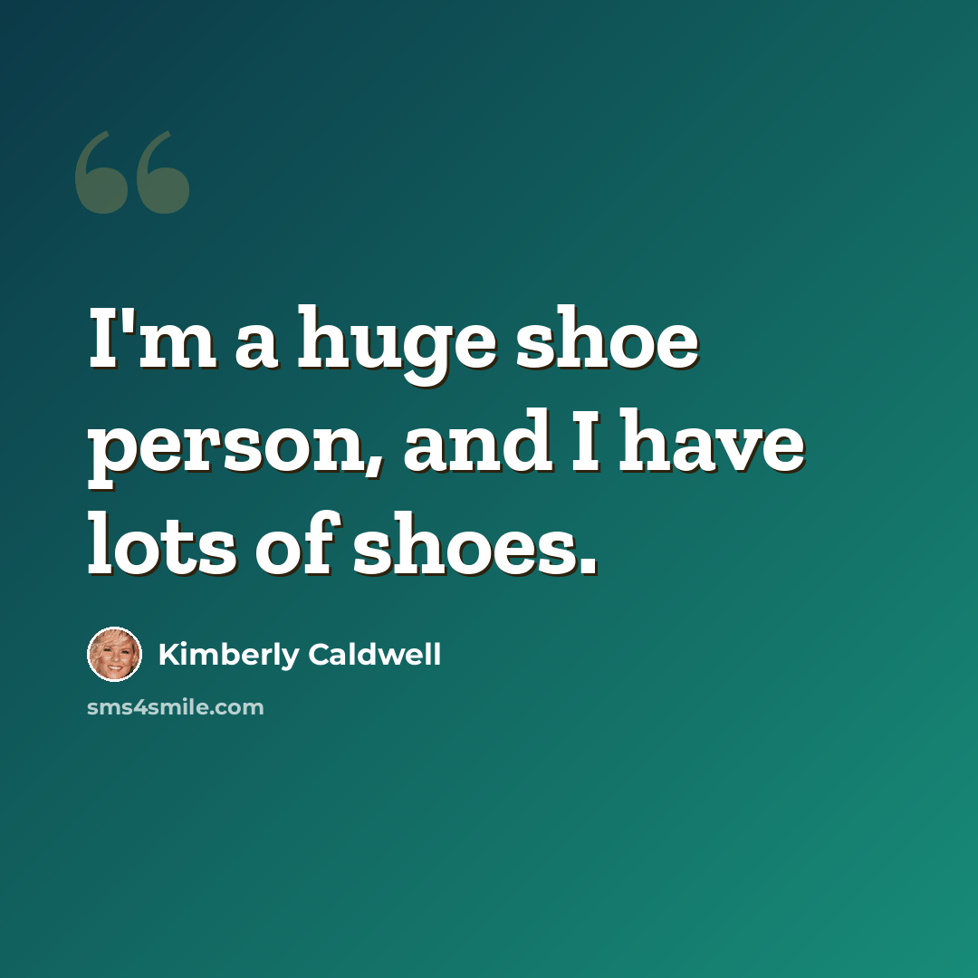 “I'm a huge shoe person, and I have lots of shoes.” quote by Kimberly Caldwell