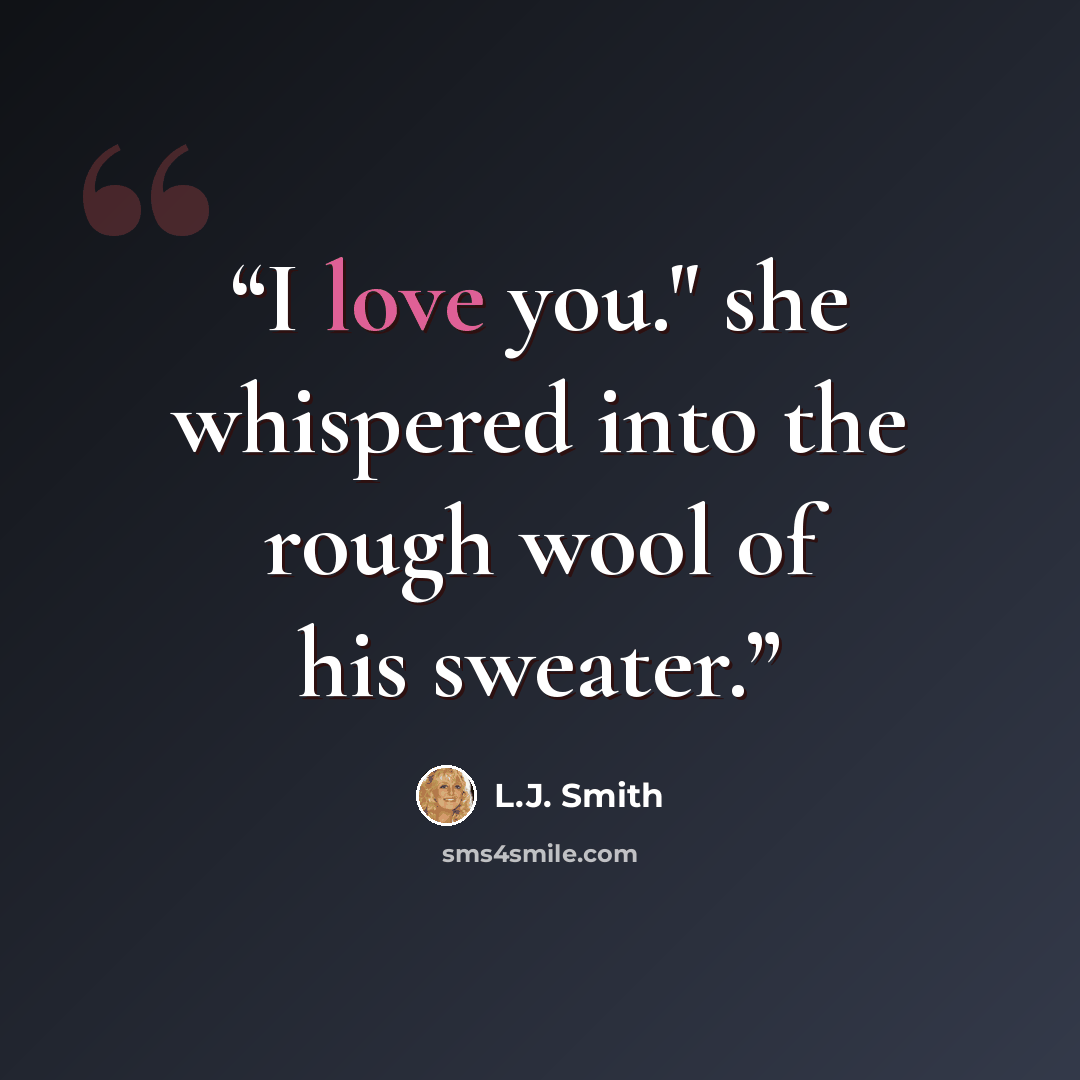 “I love you." she whispered into the rough wool of his sweater.” quote by L.J. Smith
