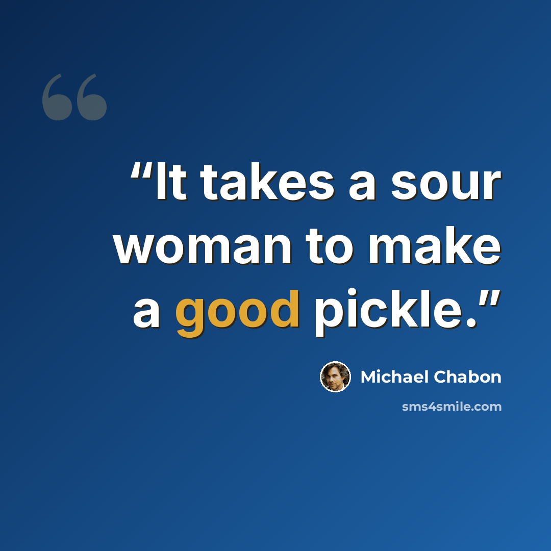 “It takes a sour woman to make a good pickle.” quote by Michael Chabon