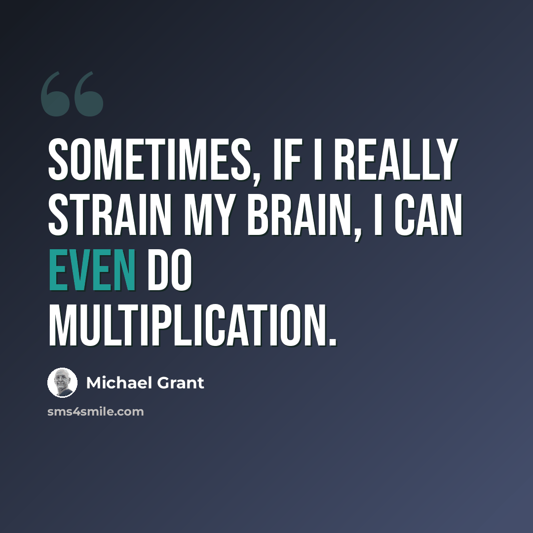 “Sometimes, if I really strain my brain, I can even do multiplication.” quote by Michael Grant