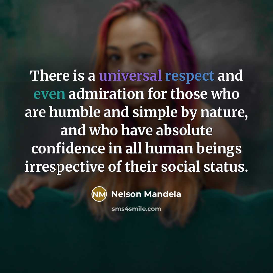 “There is a universal respect and even admiration for those who are humble and simple by nature, and who have absolute confidence in all human beings irrespective of their social status.” quote by Nelson Mandela