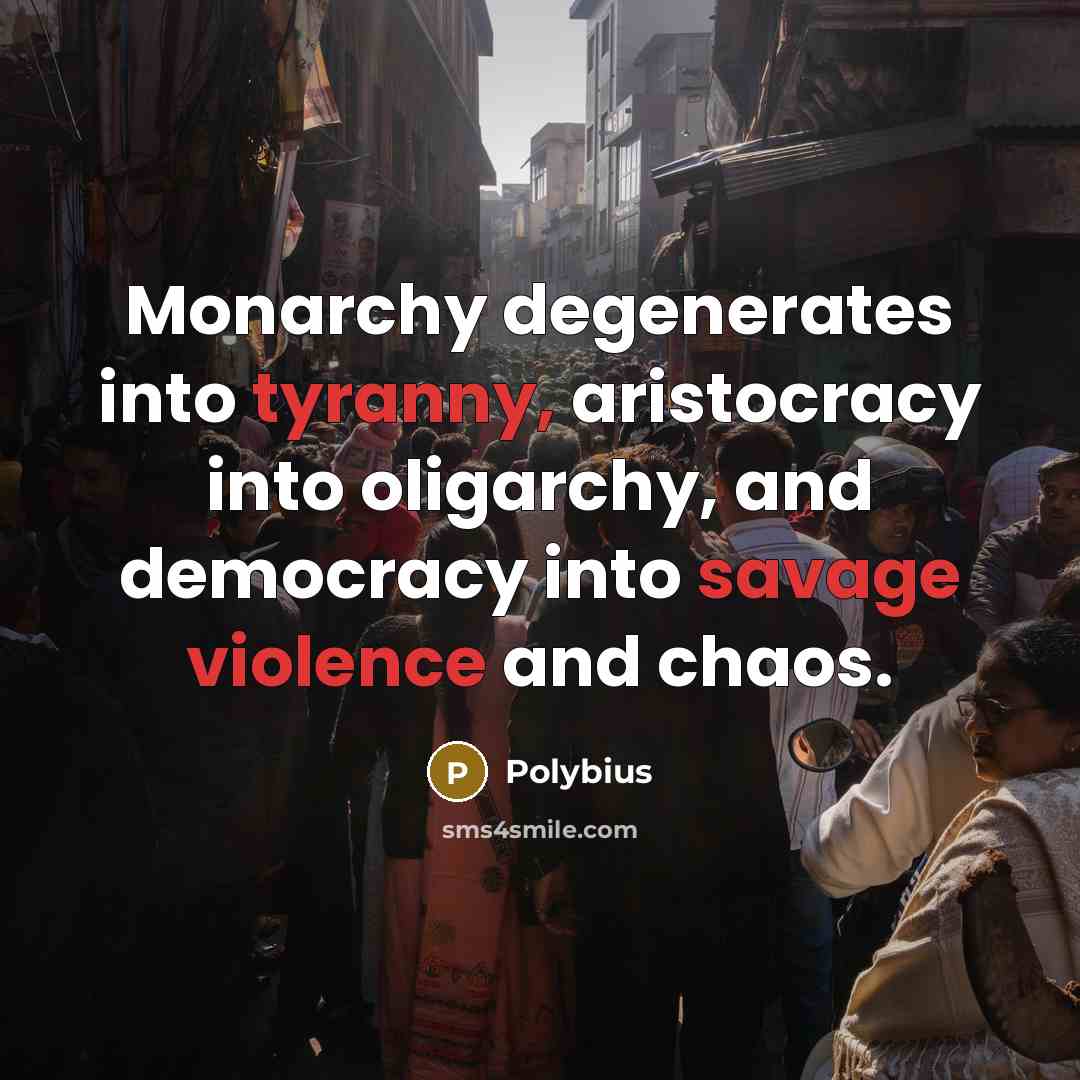“Monarchy degenerates into tyranny, aristocracy into oligarchy, and democracy into savage violence and chaos.” quote by Polybius