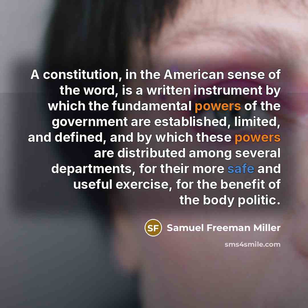“A constitution, in the American sense of the word, is a written instrument by which the fundamental powers of the government are established, limited, and defined, and by which these powers are distributed among several departments, for their more safe and useful exercise, for the benefit of the…” quote by Samuel Freeman Miller